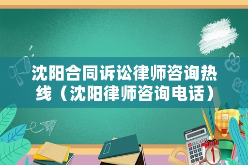 沈陽合同訴訟律師咨詢熱線（沈陽律師咨詢電話）