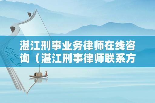 湛江刑事業務律師在線咨詢（湛江刑事律師聯系方式）