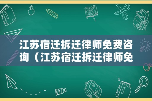 江蘇宿遷拆遷律師免費咨詢（江蘇宿遷拆遷律師免費咨詢電話號碼）