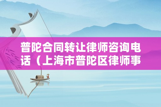 普陀合同轉讓律師咨詢電話（上海市普陀區律師事務所及律師名冊）