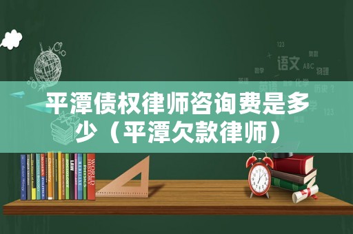平潭債權律師咨詢費是多少（平潭欠款律師）