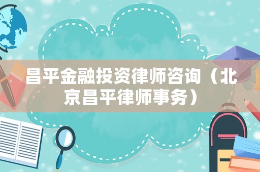 昌平金融投資律師咨詢（北京昌平律師事務）