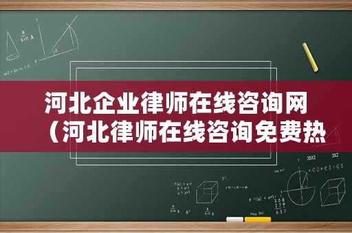 河北企業(yè)律師在線咨詢網(wǎng)（河北律師在線咨詢免費(fèi)熱線）