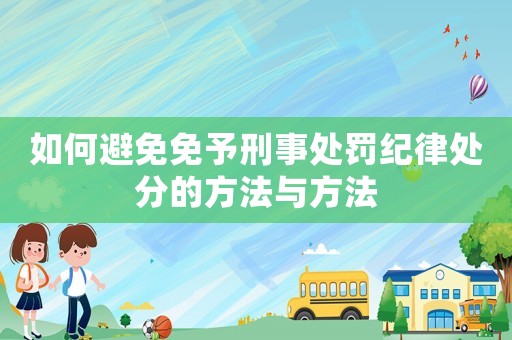 如何避免免予刑事處罰紀律處分的方法與方法