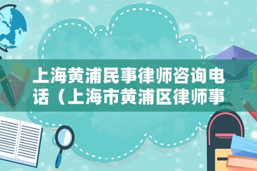 上海黃浦民事律師咨詢電話（上海市黃浦區律師事務所及律師名冊）