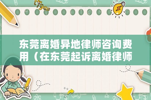 東莞離婚異地律師咨詢費用（在東莞起訴離婚律師費大概需要多少錢）