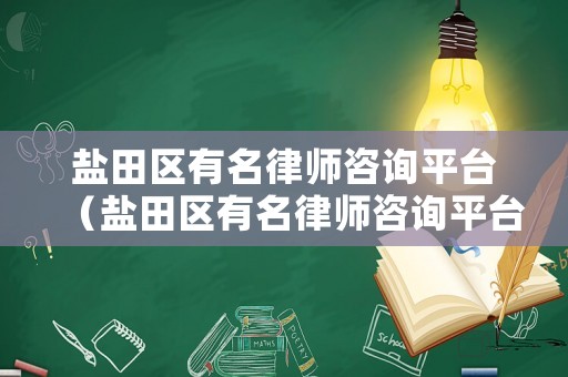 鹽田區(qū)有名律師咨詢平臺（鹽田區(qū)有名律師咨詢平臺嗎）
