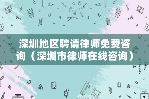 深圳地區(qū)聘請律師免費咨詢（深圳市律師在線咨詢）