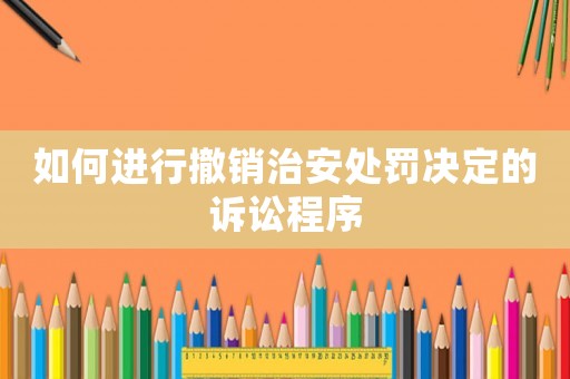 如何進行撤銷治安處罰決定的訴訟程序