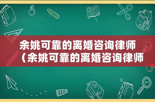 余姚可靠的離婚咨詢律師（余姚可靠的離婚咨詢律師有哪些）