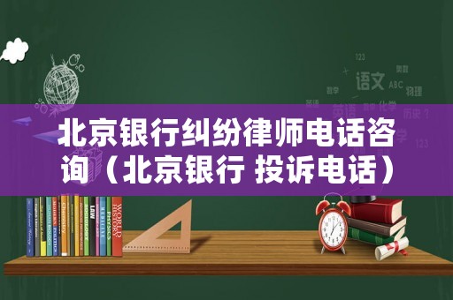 北京銀行糾紛律師電話咨詢（北京銀行 投訴電話）