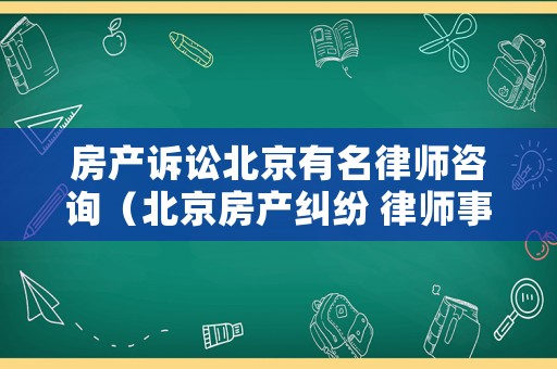 房產訴訟北京有名律師咨詢（北京房產糾紛 律師事務所）
