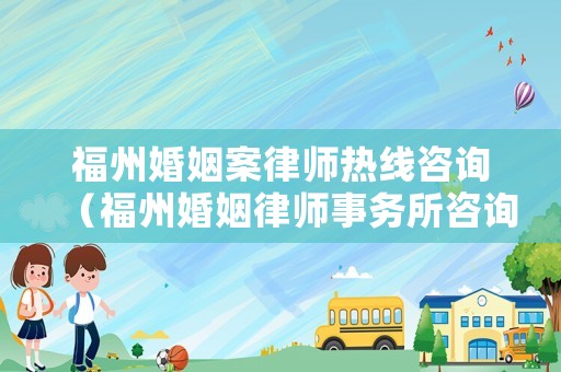 福州婚姻案律師熱線咨詢（福州婚姻律師事務所咨詢）
