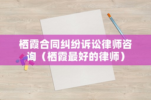 棲霞合同糾紛訴訟律師咨詢（棲霞最好的律師）