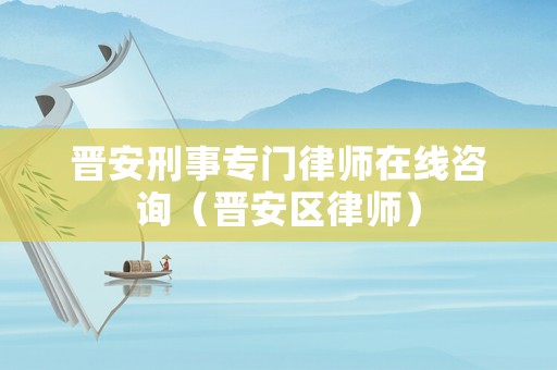 晉安刑事專門律師在線咨詢（晉安區(qū)律師）