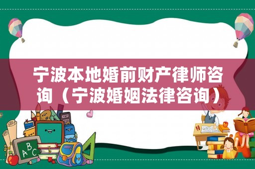寧波本地婚前財產(chǎn)律師咨詢（寧波婚姻法律咨詢）
