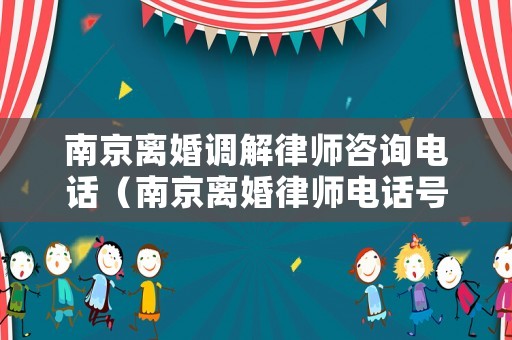 南京離婚調(diào)解律師咨詢電話（南京離婚律師電話號(hào)碼是多少錢）
