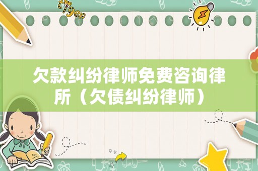 欠款糾紛律師免費咨詢律所（欠債糾紛律師）