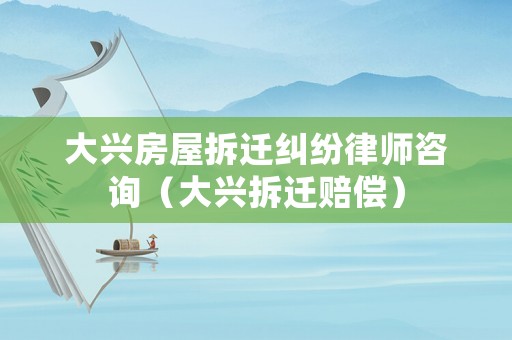 大興房屋拆遷糾紛律師咨詢（大興拆遷賠償）