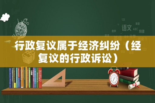 行政復議屬于經濟糾紛（經復議的行政訴訟）