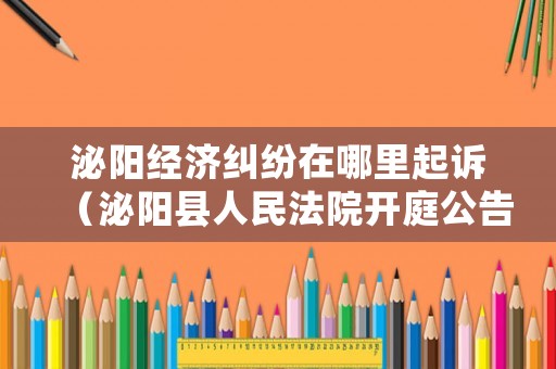 泌陽經濟糾紛在哪里起訴（泌陽縣人民法院開庭公告）
