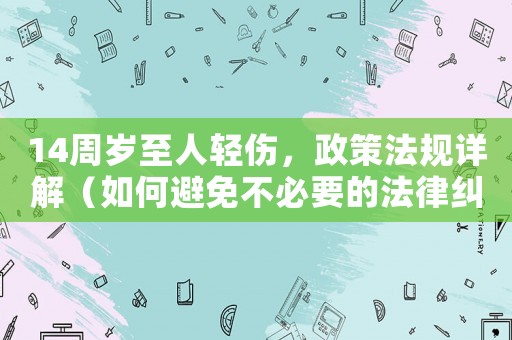 14周歲至人輕傷，政策法規(guī)詳解（如何避免不必要的法律糾紛）