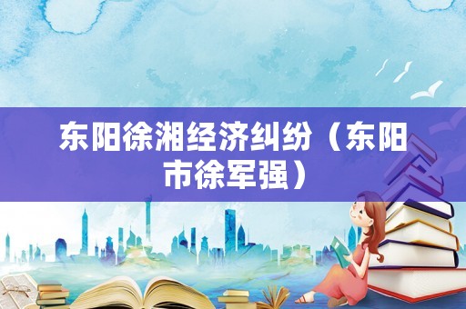 東陽徐湘經(jīng)濟(jì)糾紛（東陽市徐軍強(qiáng)）