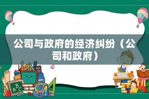 公司與政府的經(jīng)濟糾紛（公司和政府）