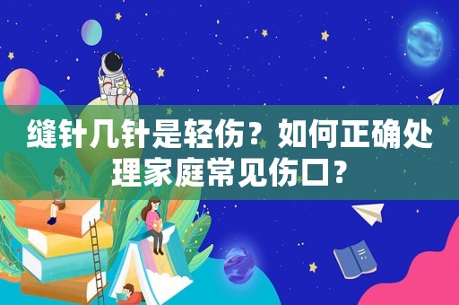 縫針幾針是輕傷？如何正確處理家庭常見傷口？