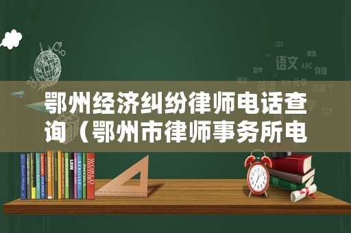 鄂州經濟糾紛律師電話查詢（鄂州市律師事務所電話）