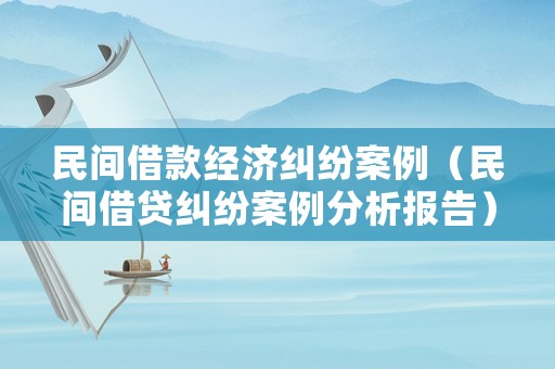 民間借款經濟糾紛案例（民間借貸糾紛案例分析報告）