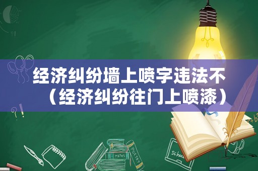 經濟糾紛墻上噴字違法不（經濟糾紛往門上噴漆）