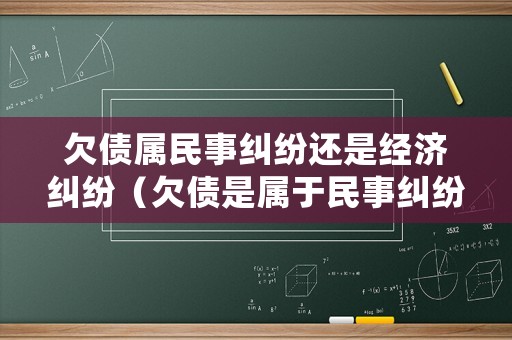 欠債屬民事糾紛還是經濟糾紛（欠債是屬于民事糾紛案嗎）