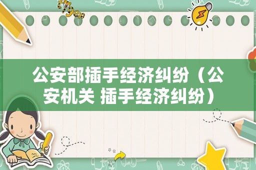 公安部插手經濟糾紛（公安機關 插手經濟糾紛）