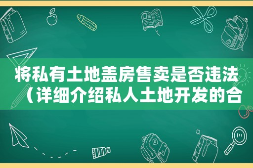 將私有土地蓋房售賣是否違法（詳細介紹私人土地開發(fā)的合法性問題）