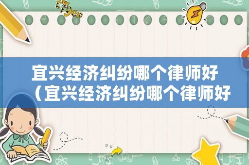 宜興經(jīng)濟糾紛哪個律師好（宜興經(jīng)濟糾紛哪個律師好點）