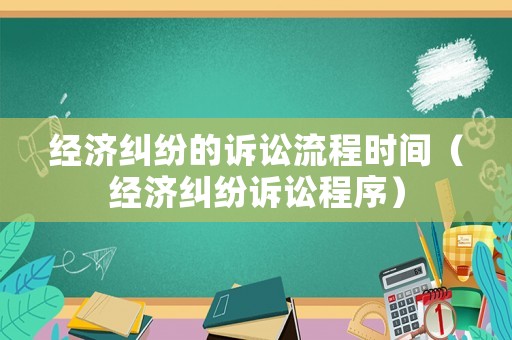 經濟糾紛的訴訟流程時間（經濟糾紛訴訟程序）