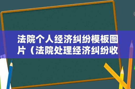 法院個人經濟糾紛模板圖片（法院處理經濟糾紛收費標準）