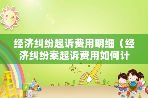 經濟糾紛起訴費用明細（經濟糾紛案起訴費用如何計算）