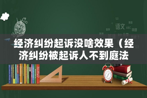 經(jīng)濟(jì)糾紛起訴沒(méi)啥效果（經(jīng)濟(jì)糾紛被起訴人不到庭法院該怎么判）