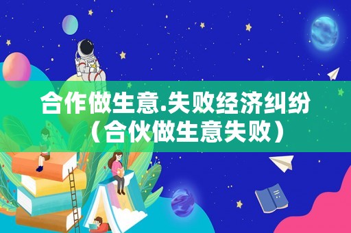 合作做生意.失敗經(jīng)濟糾紛（合伙做生意失?。? title=