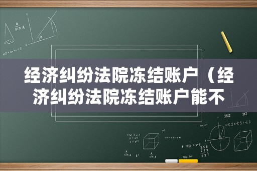 經濟糾紛法院凍結賬戶（經濟糾紛法院凍結賬戶能不能買車買房）