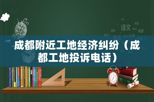 成都附近工地經濟糾紛（成都工地投訴電話）