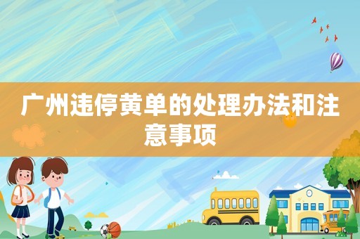 廣州違停黃單的處理辦法和注意事項(xiàng)