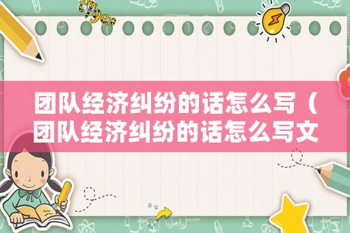 團隊經濟糾紛的話怎么寫（團隊經濟糾紛的話怎么寫文案）