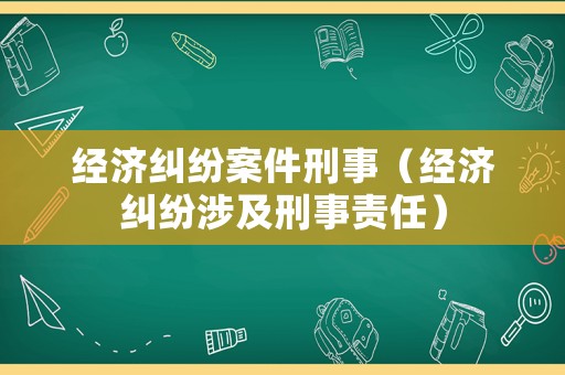 經(jīng)濟(jì)糾紛案件刑事（經(jīng)濟(jì)糾紛涉及刑事責(zé)任）