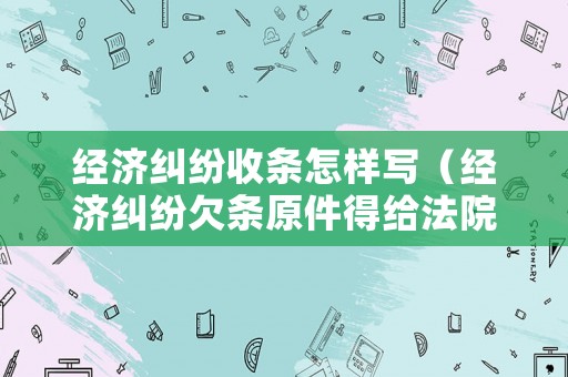 經濟糾紛收條怎樣寫（經濟糾紛欠條原件得給法院嗎）