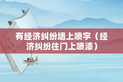有經濟糾紛墻上噴字（經濟糾紛往門上噴漆）