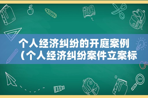 個(gè)人經(jīng)濟(jì)糾紛的開(kāi)庭案例（個(gè)人經(jīng)濟(jì)糾紛案件立案標(biāo)準(zhǔn)）