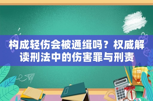 構成輕傷會被通緝嗎？權威解讀刑法中的傷害罪與刑責
